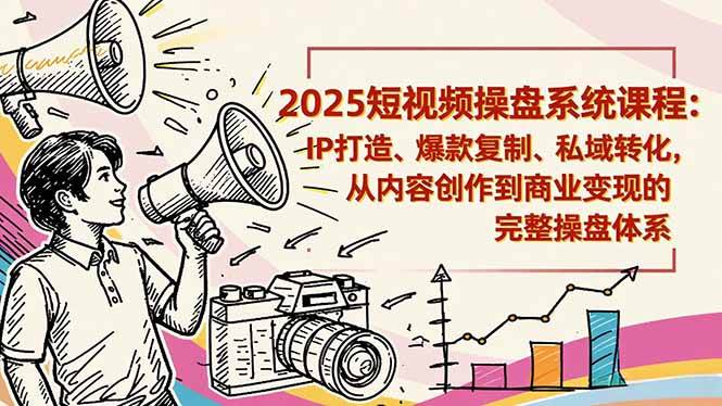 2025短视频操盘线下课：手把手教你打造IP、复制爆款、搞定私域，从做内容到赚钱的全流程-安索博客网