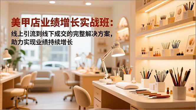 美甲店业绩增长实战班：手把手教你从线上拉客到线下成交，业绩蹭蹭涨-安索博客网