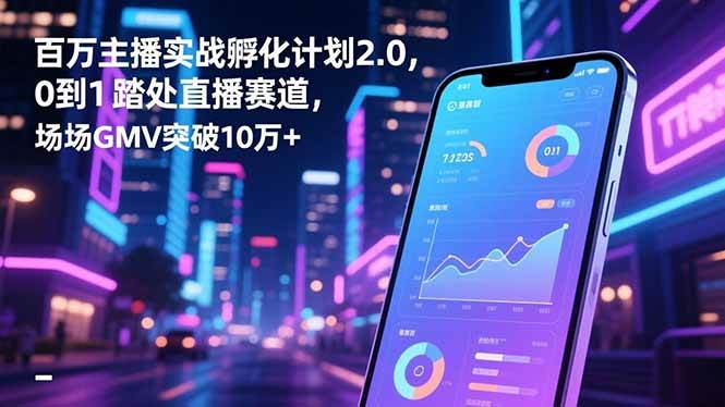 （16632期）百万主播实战孵化计划2.0，从零开始玩转直播，场均GMV冲上10万+-安索博客网