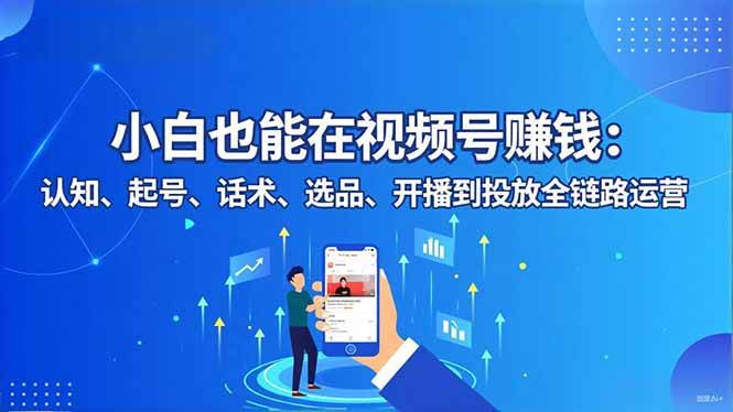 就算零基础，也能靠视频号赚钱：认知、起号、话术、选品、开播、投放，一条龙给你讲明白-安索博客网