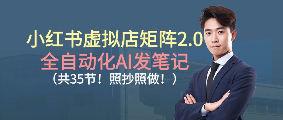 小红书虚拟店矩阵2.0：AI自动发笔记，35节课程，跟着做就行-安索博客网