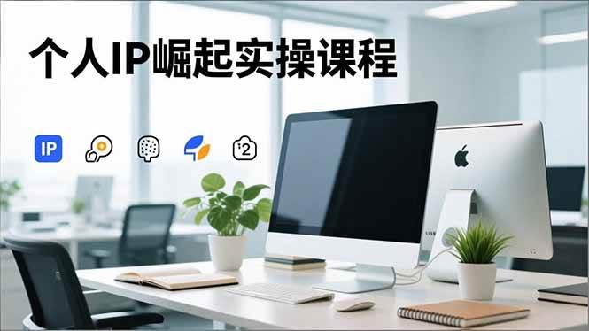 个人IP崛起实战课，从思维到变现一条龙搞定-安索博客网