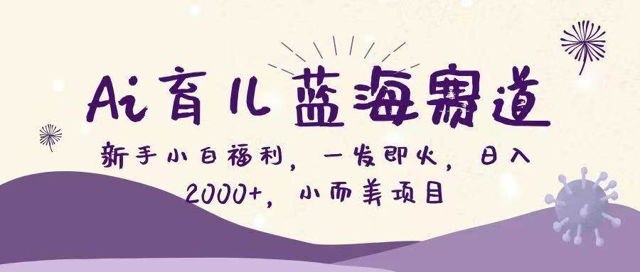 AI育儿搞钱新路子！小白也能轻松上手，日入2000+不是梦-安索博客网