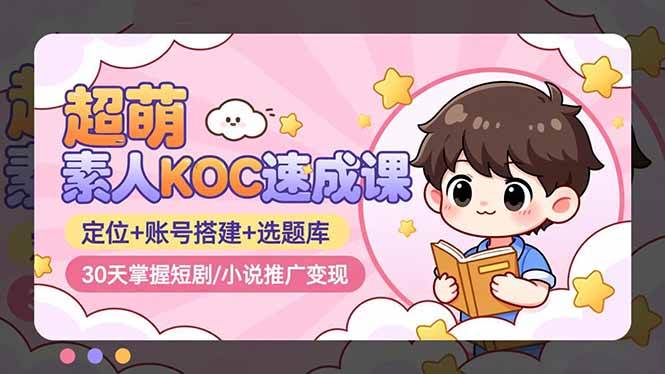 超萌素人KOC速成课：30天搞定短剧/小说推广变现-安索博客网