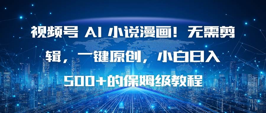 视频号 AI 小说漫画！不会剪辑也能搞，一键生成原创，小白轻松日赚500+的保姆级攻略-安索博客网