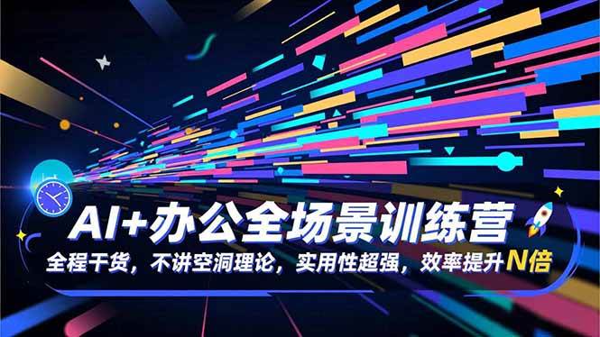 （16588期）AI+办公全场景训练营：全是干货，不说废话，学了就能用，效率翻倍！-安索博客网