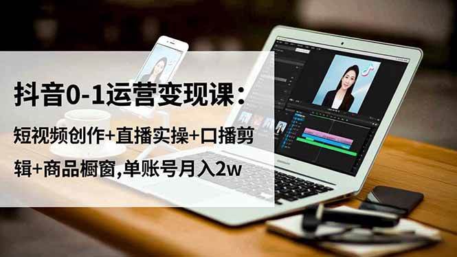 抖音0-1运营变现课：玩短视频、搞直播、剪口播、开橱窗，一个号也能月入2万-安索博客网