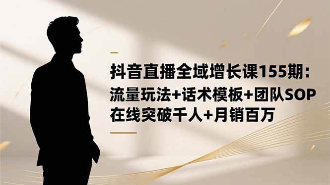 抖音直播全域增长课155期：流量玩法+话术模板+团队SOP，在线突破千人+-安索博客网