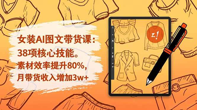 女装AI图文带货课：38个核心技巧，素材速度提升80%，月收入多赚3w+-安索博客网