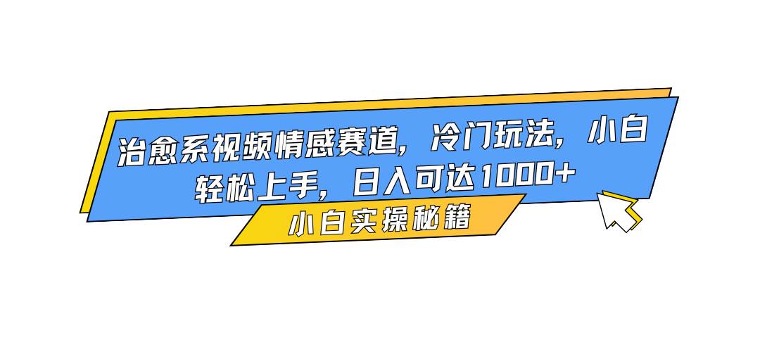 16567期：治愈系视频情感赛道，冷门玩法，新手也能轻松上手，日赚1000+-安索博客网