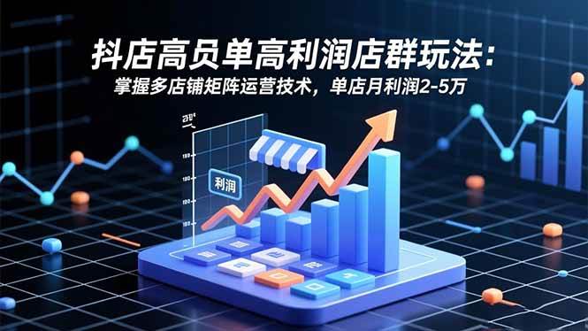 抖店高客单高利润店群玩法：多店铺矩阵运营，单店月赚2-5万-安索博客网