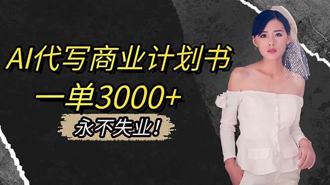 （16527期）用AI代写商业计划书，一单能赚3000+，还给你接单渠道，稳得很，不怕没活干-安索博客网