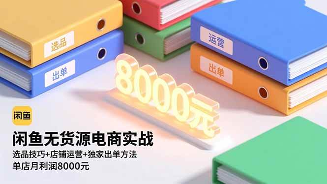 闲鱼无货源电商实战：选品、店铺运营、出单秘籍，单店月赚8000元-安索博客网