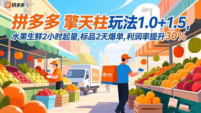 （第16495期）拼多多 擎天柱玩法1.0+1.5，水果生鲜2小时起量，标品2天爆单，利润涨30%-安索博客网