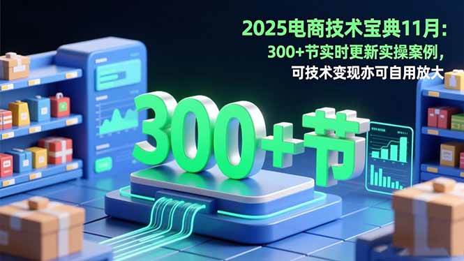 （16493期）2025电商技术宝典11月：200+节实时更新实操案例，可技术变现亦可自用放大-安索博客网