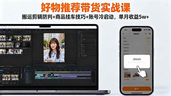 好物推荐带货实战课：搬运剪辑防封号、商品挂车技巧、账号冷启动，月入5万+-安索博客网