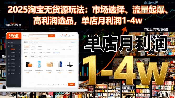 2025淘宝无货源新玩法：挑对市场、流量爆发、高利润选品，单店月赚1-4万-安索博客网