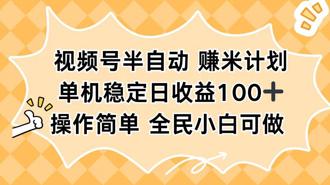 （16428期）视频号半自动赚米计划：单机日赚100+，操作简单还能批量复制-安索博客网