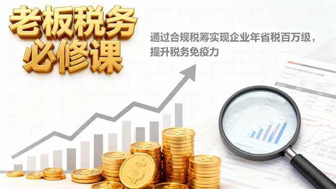 （16426期）老板的税务必修课，靠合规税筹一年省下上百万，还能让企业不怕税务问题-安索博客网
