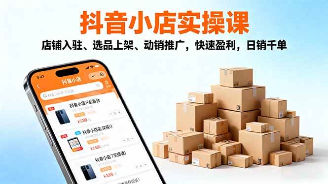 2025抖音小店实操课，从开店到爆单，手把手教你日销千单-安索博客网