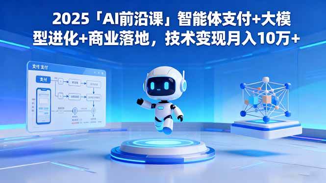 （16384期）2025「AI前沿课」智能体支付+大模型进化+商业落地，技术变现月入10万+-安索博客网