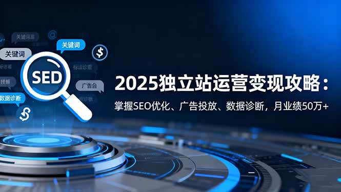 2025独立站运营变现攻略：玩转SEO、投广告、看数据，月流水50万+-安索博客网