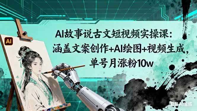 （16369期）AI故事说古文短视频实操课：文案创作+AI绘图+视频生成，单号月涨粉10w-安索博客网