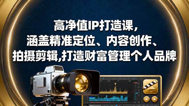 （16368期）高净值IP打造课，手把手教你精准定位、内容创作、拍摄剪辑，打造财富管理个人品牌-安索博客网