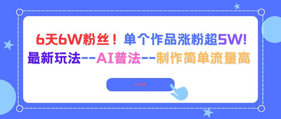 6天涨粉6万！单个视频暴涨5万粉！超简单AI普法新玩法，流量轻松拿捏-安索博客网
