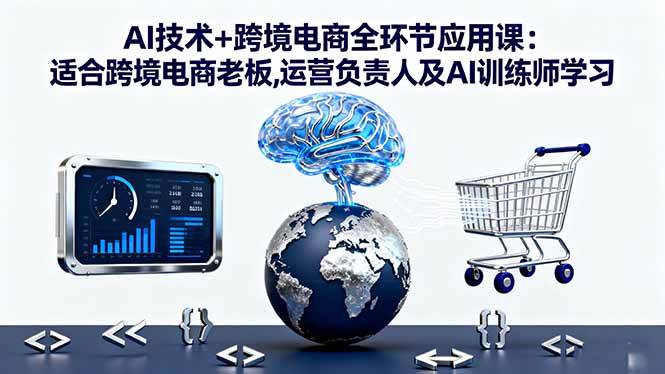 （16300期）AI技术+跨境电商全环节应用课：专给跨境电商老板、运营负责人和AI训练师-安索博客网