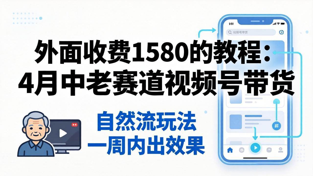 （18210期）这套外面卖1580的教程：4月中老年赛道视频号带货，纯自然流玩法，一周就能出效果-安索博客网