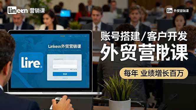 LinkedIn外贸营销课：零基础搞定账号搭建、客户开发和成交转化，轻松实现年业绩增长百万+-安索博客网