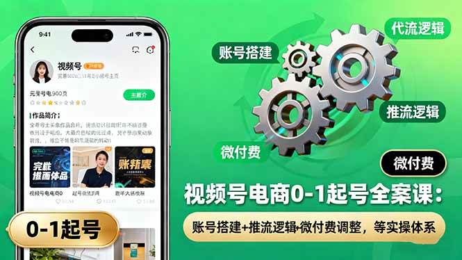 （16262期）视频号电商0-1起号全案课：账号搭建+推流逻辑+微付费调整，等实操体系-安索博客网