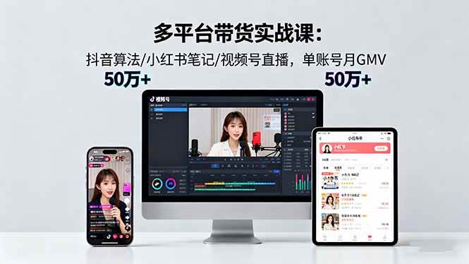 多平台带货实战课18.0：抖音、小红书、视频号，一个账号月入50w+的玩法-安索博客网