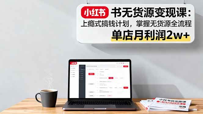 小红书无货源赚钱课：躺着也能搞钱，一套流程全搞定，单店月入2w+-安索博客网
