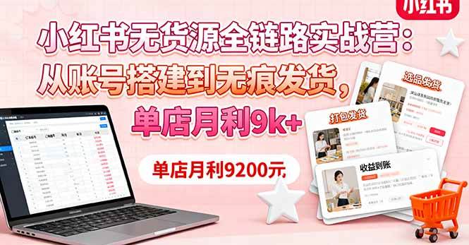 （16241期）小红书无货源全链路实战营：从账号搭建到无痕发货，单店月赚9k+-安索博客网