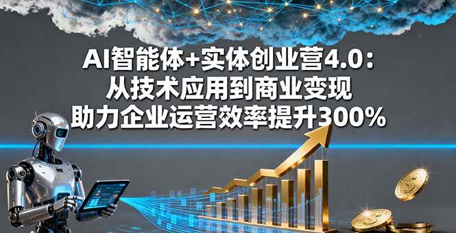 （16238期）AI智能体+实体创业营4.0：让技术直接变钱，企业效率飞升300%-安索博客网
