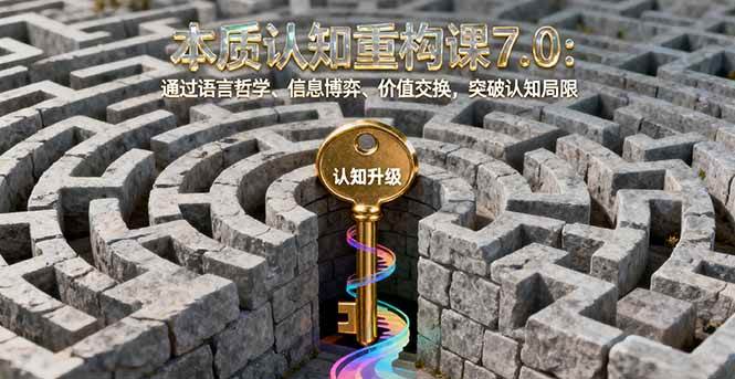 （16218期）本质认知重构课7.0：聊聊语言哲学、信息博弈、价值交换，帮你打破认知天花板-安索博客网