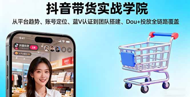 （16215期）抖音带货实战学院：从平台玩法、账号定位、蓝V认证到团队搭建、Dou+投放全流程-安索博客网