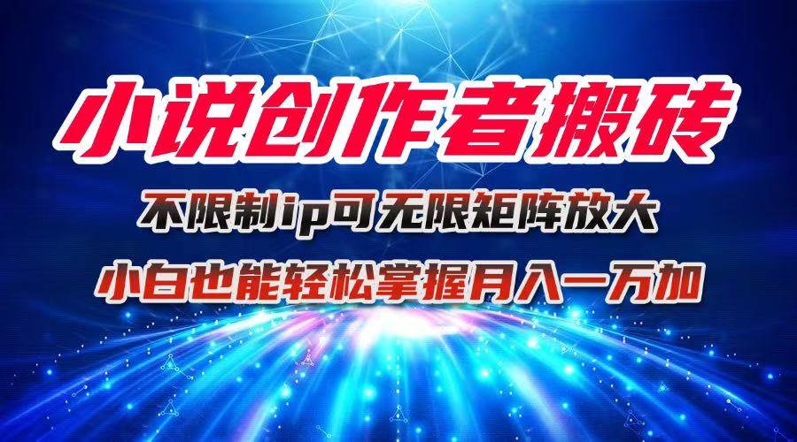 （16209期）小说创作者搬砖玩法，不限制IP，简单无脑，可矩阵无限放大，小白也能轻松上手-安索博客网
