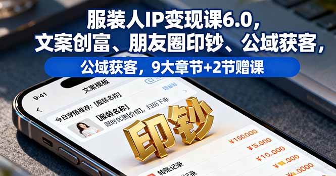 （16188期）服装人IP变现课6.0，文案赚钱、朋友圈吸金、公域引流，9大章节+2节赠课-安索博客网