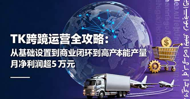 （16179期）TK跨境运营全攻略：从零开始到月赚5万美元，低成本也能玩得转-安索博客网