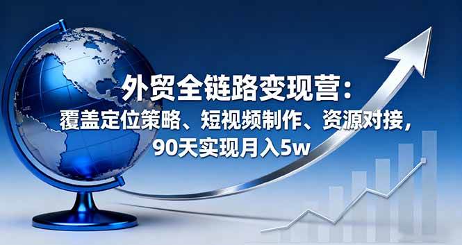 外贸全链路变现营：从定位到短视频，90天冲月入5w-安索博客网