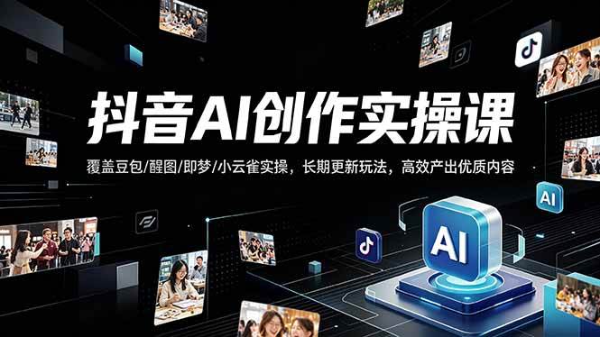 抖音AI创作变现课：豆包/醒图/即梦/小云雀全搞定，长期更新，高效产出爆款内容-安索博客网