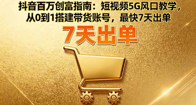 抖音赚钱秘籍：从零到一，7天就能出单！-安索博客网