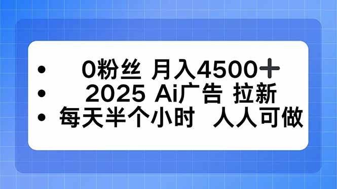 零粉丝也能月赚4500+，2025年AI广告拉新，每天半小时，人人都能上手-安索博客网
