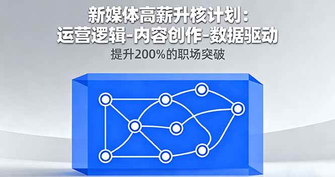 新媒体高薪升职计划：运营逻辑+内容创作+数据驱动，职场突破200%！-安索博客网
