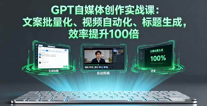 GPT自媒体创作实战课：文案批量写、视频自动做、标题随便出，效率狂飙100倍-安索博客网