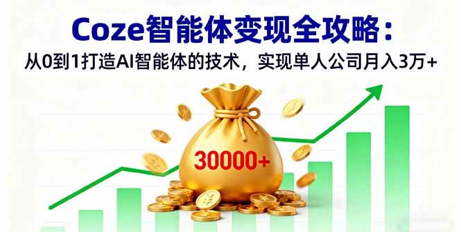 Coze智能体变现全攻略：从零搞起AI智能体，一个人干公司，月入3万+-安索博客网