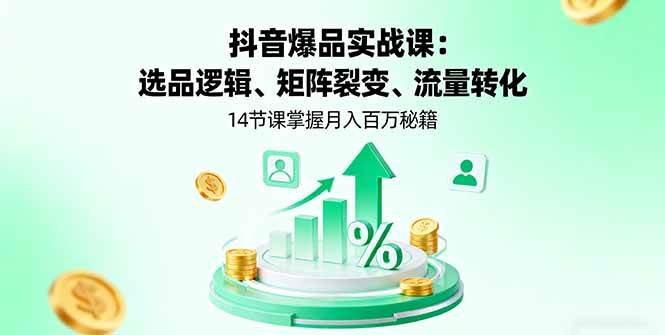 （16112期）抖音爆品实战课：选品逻辑、矩阵裂变、流量转化，14节课学会月入百万的秘诀-安索博客网